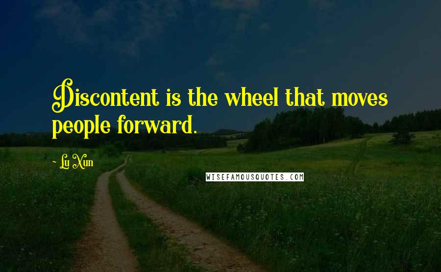 Lu Xun Quotes: Discontent is the wheel that moves people forward.