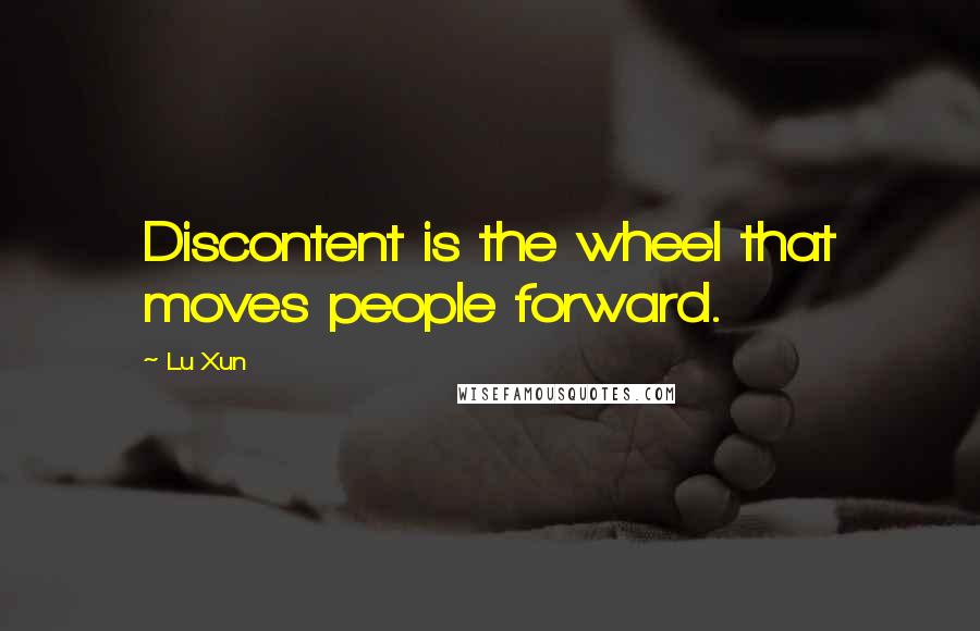 Lu Xun Quotes: Discontent is the wheel that moves people forward.