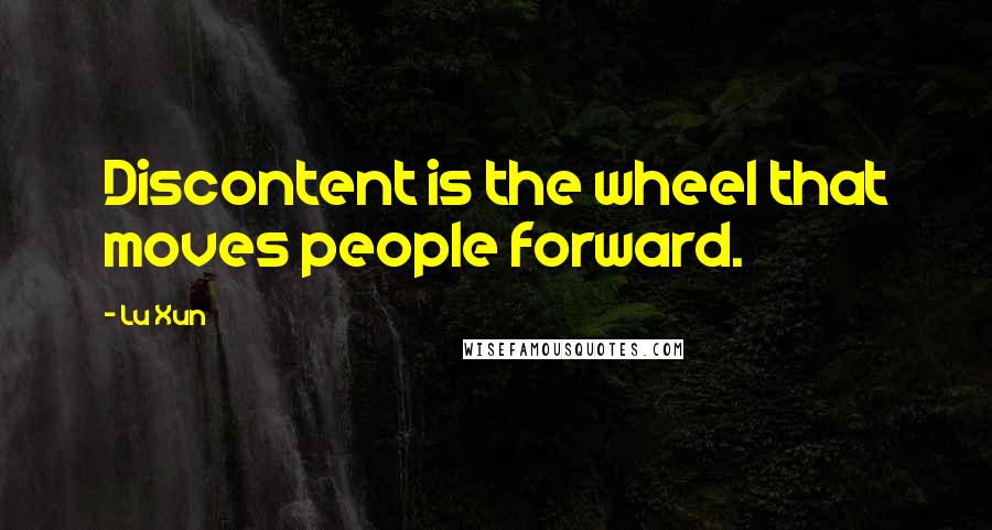 Lu Xun Quotes: Discontent is the wheel that moves people forward.