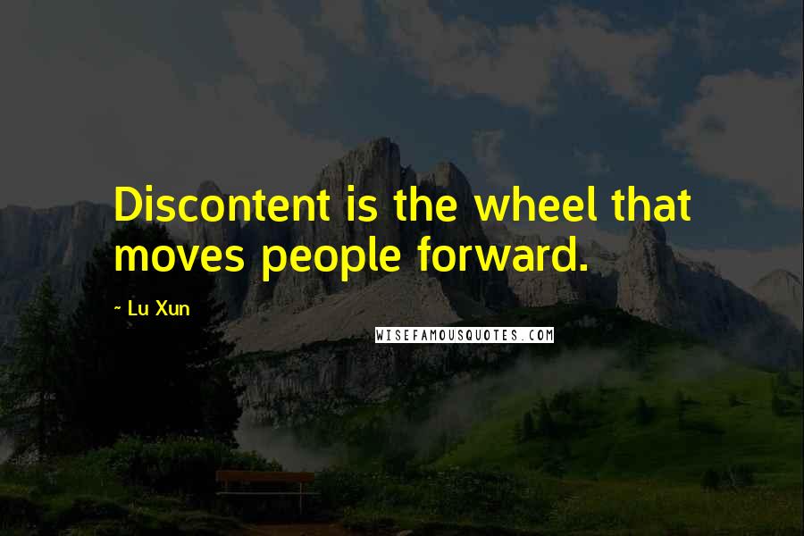 Lu Xun Quotes: Discontent is the wheel that moves people forward.