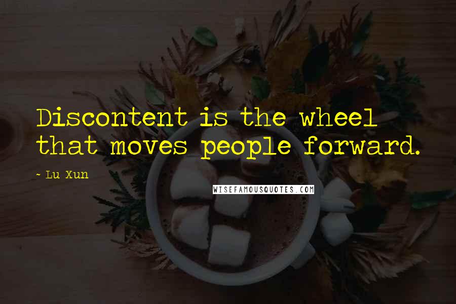 Lu Xun Quotes: Discontent is the wheel that moves people forward.