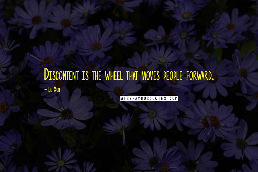 Lu Xun Quotes: Discontent is the wheel that moves people forward.