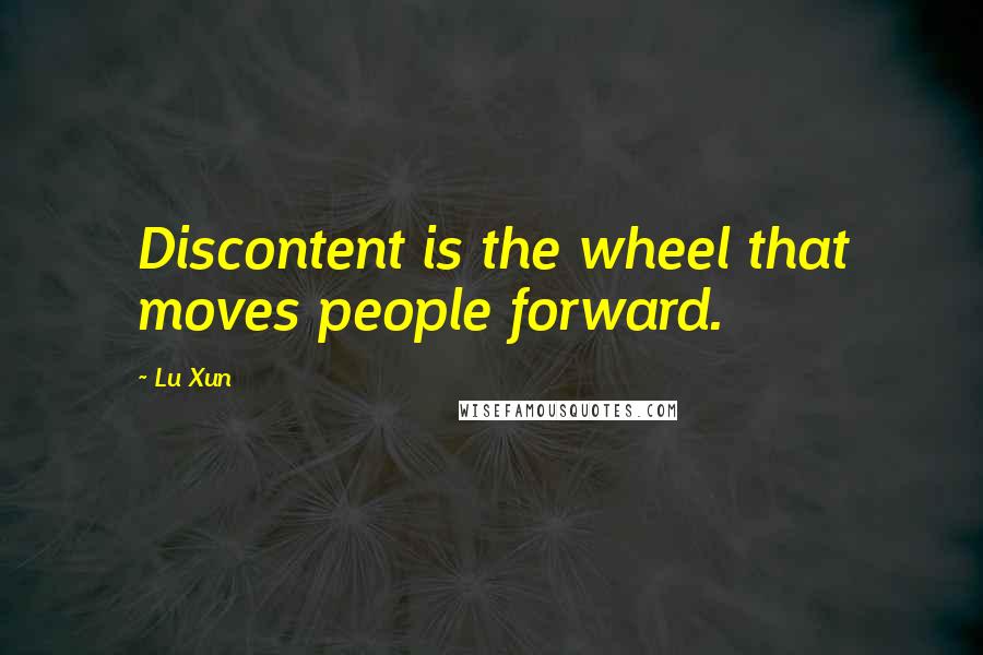 Lu Xun Quotes: Discontent is the wheel that moves people forward.