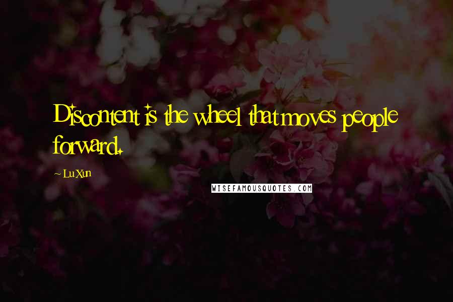 Lu Xun Quotes: Discontent is the wheel that moves people forward.