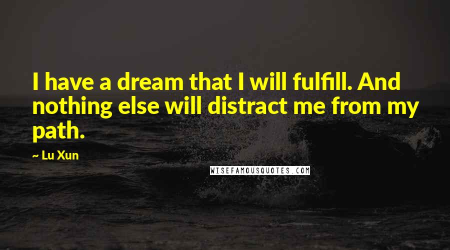 Lu Xun Quotes: I have a dream that I will fulfill. And nothing else will distract me from my path.