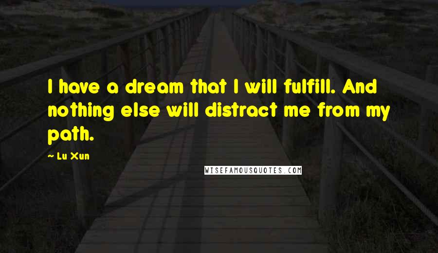 Lu Xun Quotes: I have a dream that I will fulfill. And nothing else will distract me from my path.