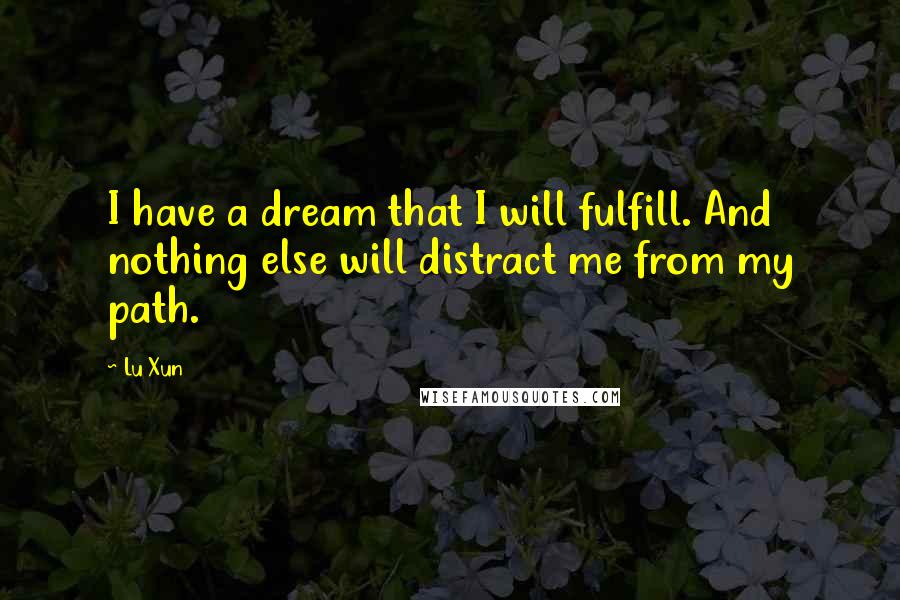 Lu Xun Quotes: I have a dream that I will fulfill. And nothing else will distract me from my path.