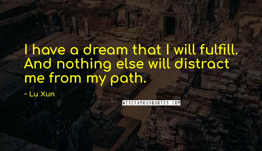 Lu Xun Quotes: I have a dream that I will fulfill. And nothing else will distract me from my path.