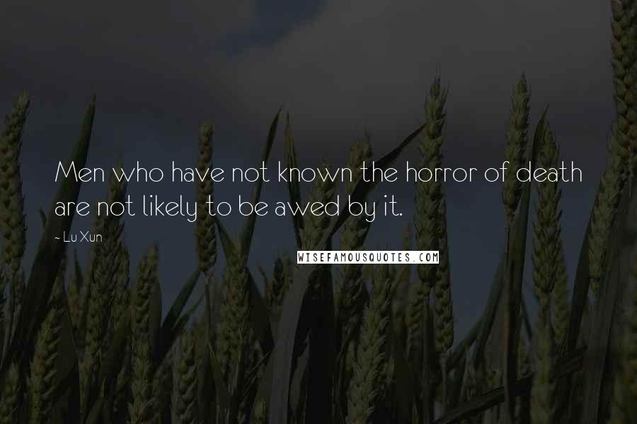 Lu Xun Quotes: Men who have not known the horror of death are not likely to be awed by it.