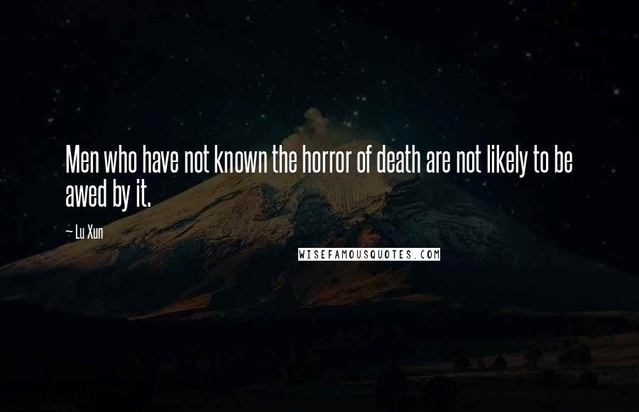 Lu Xun Quotes: Men who have not known the horror of death are not likely to be awed by it.