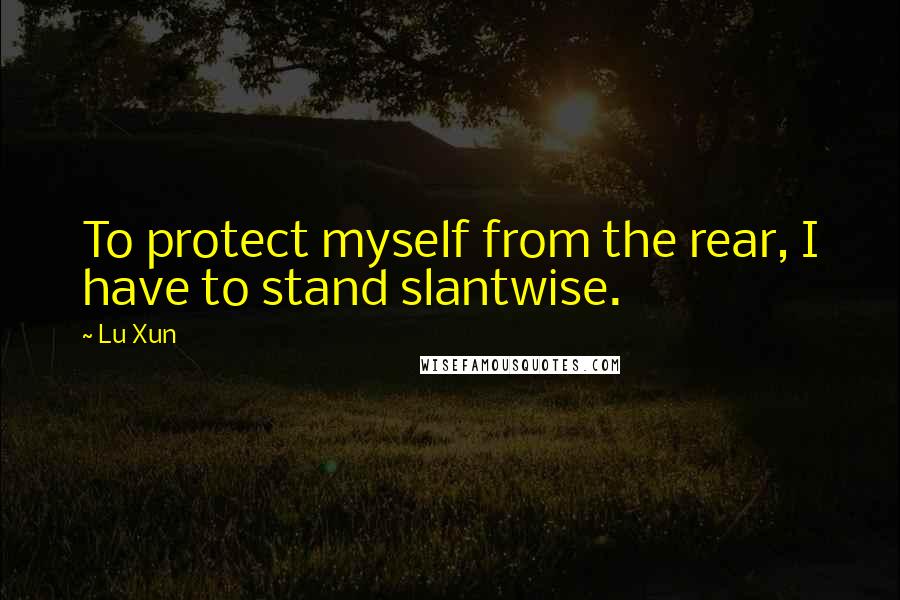 Lu Xun Quotes: To protect myself from the rear, I have to stand slantwise.