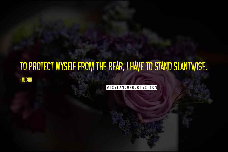 Lu Xun Quotes: To protect myself from the rear, I have to stand slantwise.