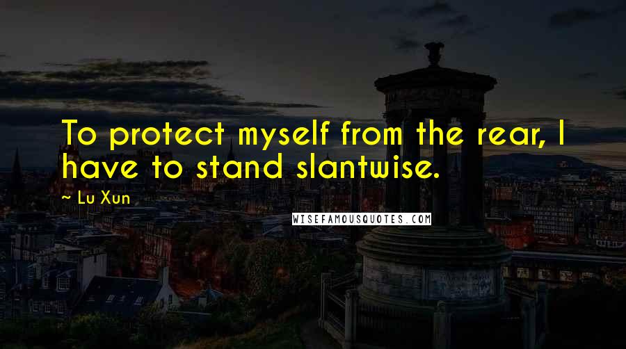 Lu Xun Quotes: To protect myself from the rear, I have to stand slantwise.