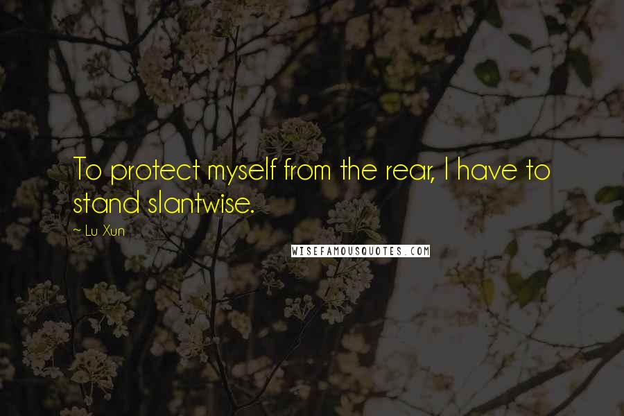 Lu Xun Quotes: To protect myself from the rear, I have to stand slantwise.
