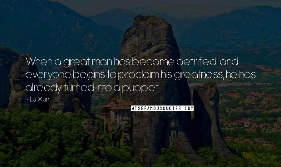 Lu Xun Quotes: When a great man has become petrified, and everyone begins to proclaim his greatness, he has already turned into a puppet.
