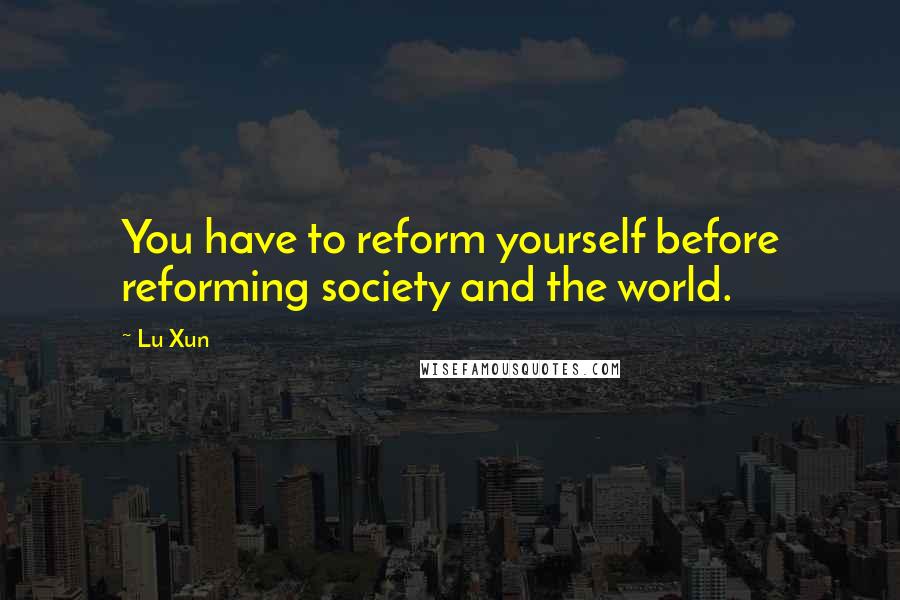 Lu Xun Quotes: You have to reform yourself before reforming society and the world.