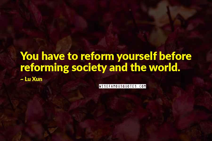 Lu Xun Quotes: You have to reform yourself before reforming society and the world.