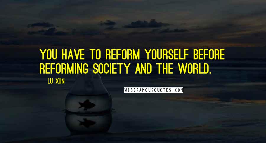 Lu Xun Quotes: You have to reform yourself before reforming society and the world.