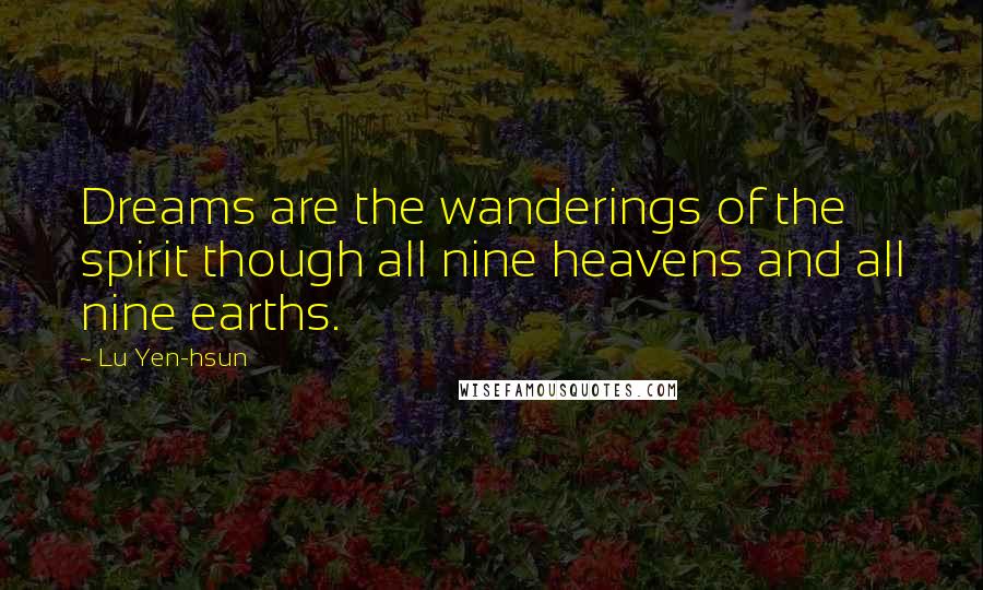 Lu Yen-hsun Quotes: Dreams are the wanderings of the spirit though all nine heavens and all nine earths.