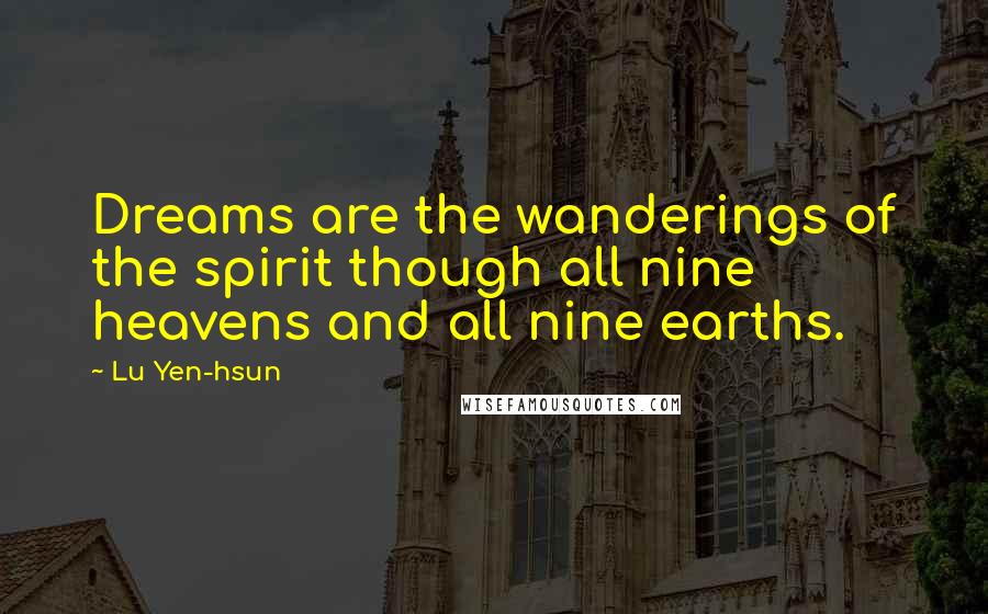 Lu Yen-hsun Quotes: Dreams are the wanderings of the spirit though all nine heavens and all nine earths.