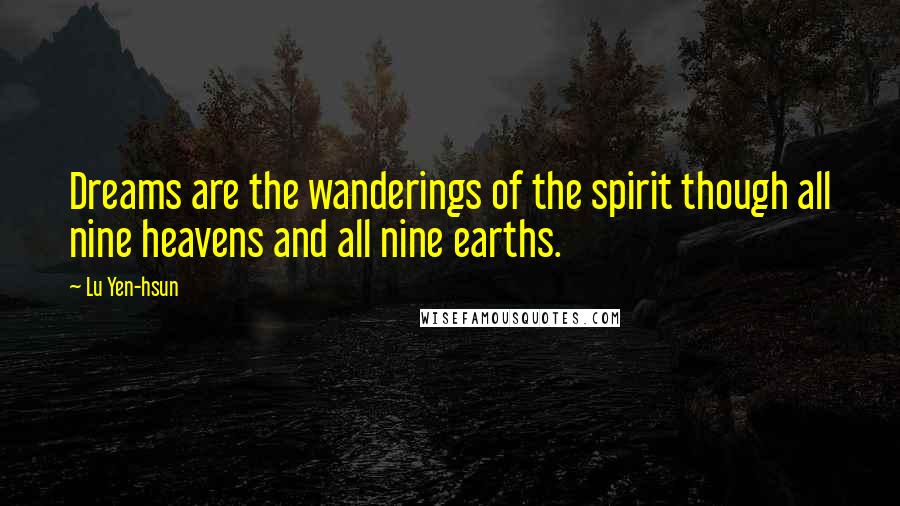 Lu Yen-hsun Quotes: Dreams are the wanderings of the spirit though all nine heavens and all nine earths.