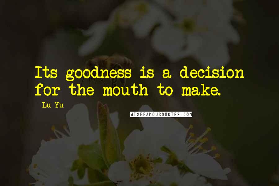 Lu Yu Quotes: Its goodness is a decision for the mouth to make.