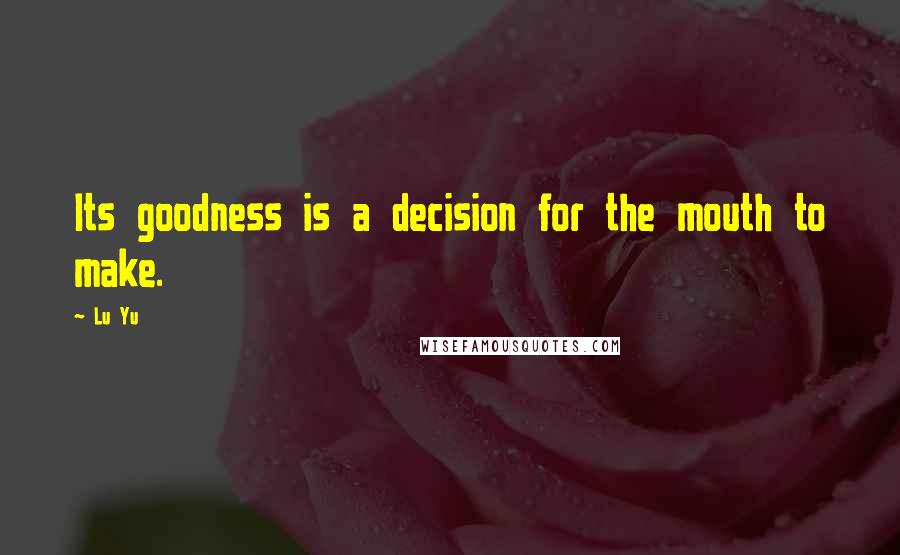 Lu Yu Quotes: Its goodness is a decision for the mouth to make.