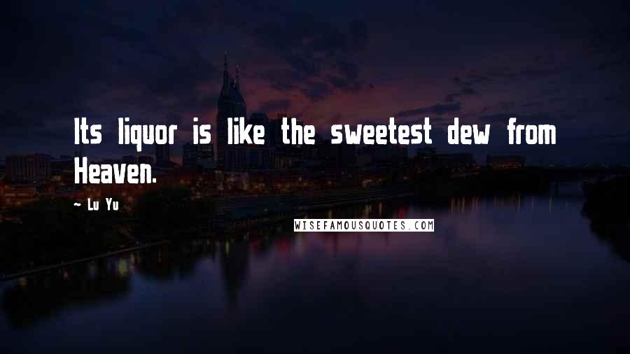 Lu Yu Quotes: Its liquor is like the sweetest dew from Heaven.