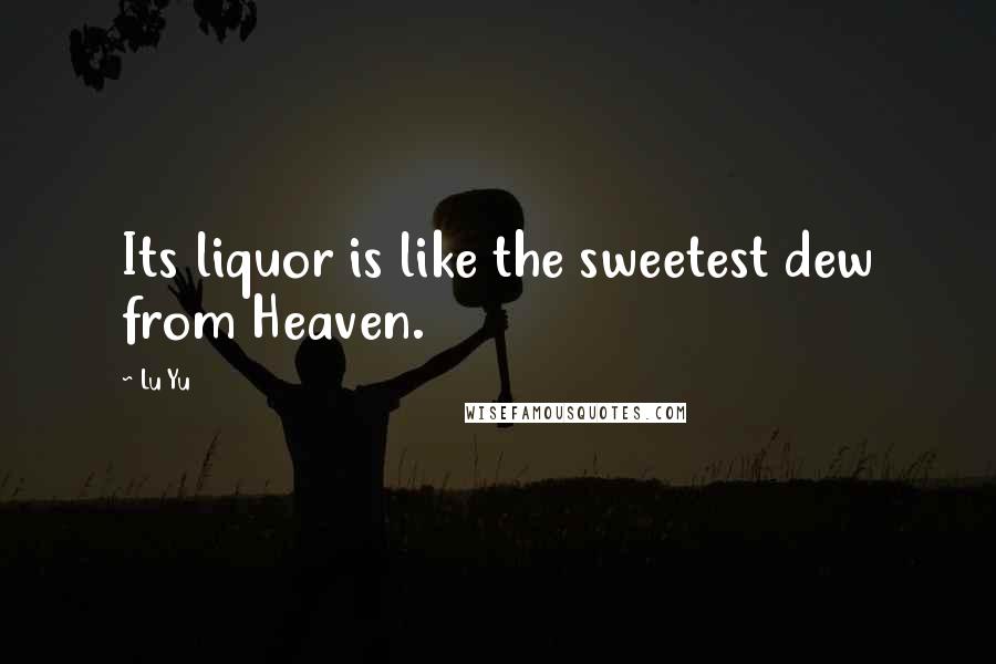 Lu Yu Quotes: Its liquor is like the sweetest dew from Heaven.