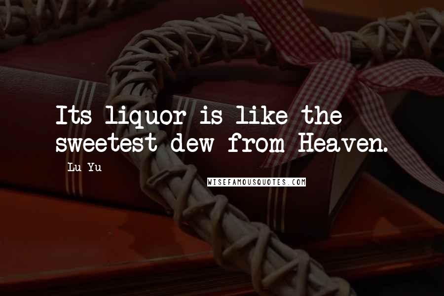 Lu Yu Quotes: Its liquor is like the sweetest dew from Heaven.