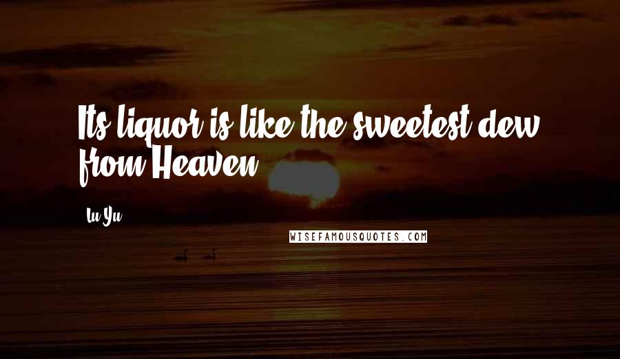 Lu Yu Quotes: Its liquor is like the sweetest dew from Heaven.