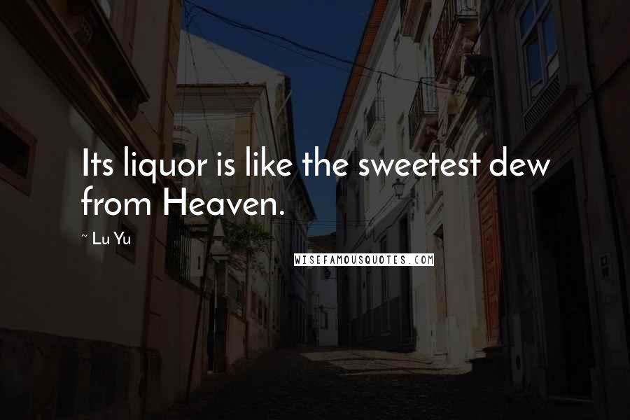 Lu Yu Quotes: Its liquor is like the sweetest dew from Heaven.