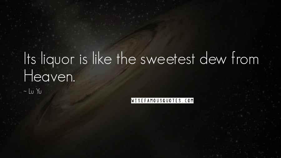 Lu Yu Quotes: Its liquor is like the sweetest dew from Heaven.