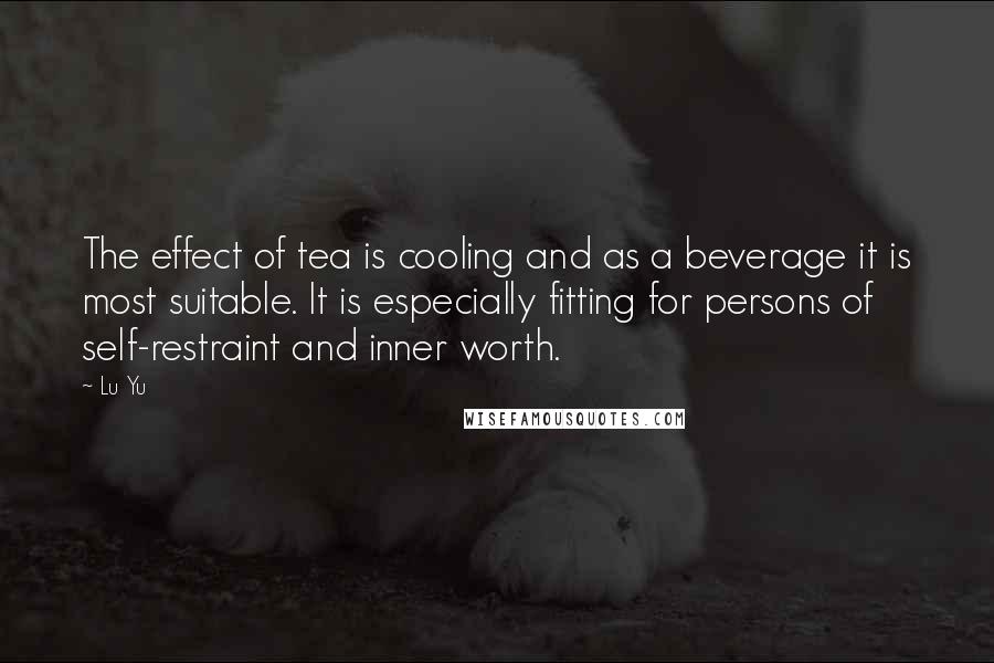 Lu Yu Quotes: The effect of tea is cooling and as a beverage it is most suitable. It is especially fitting for persons of self-restraint and inner worth.