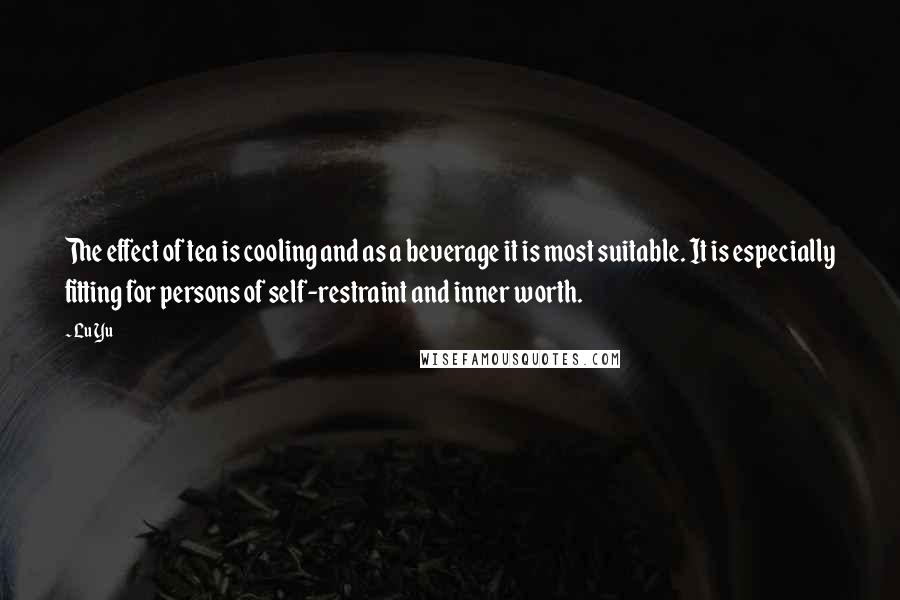 Lu Yu Quotes: The effect of tea is cooling and as a beverage it is most suitable. It is especially fitting for persons of self-restraint and inner worth.