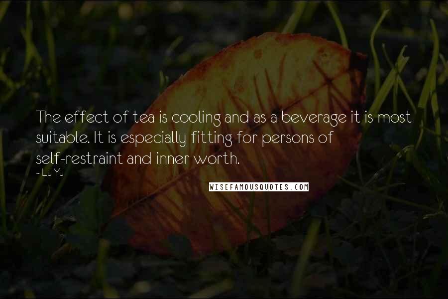 Lu Yu Quotes: The effect of tea is cooling and as a beverage it is most suitable. It is especially fitting for persons of self-restraint and inner worth.