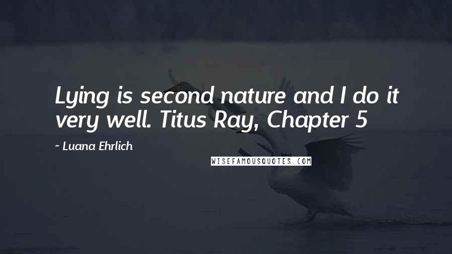 Luana Ehrlich Quotes: Lying is second nature and I do it very well. Titus Ray, Chapter 5