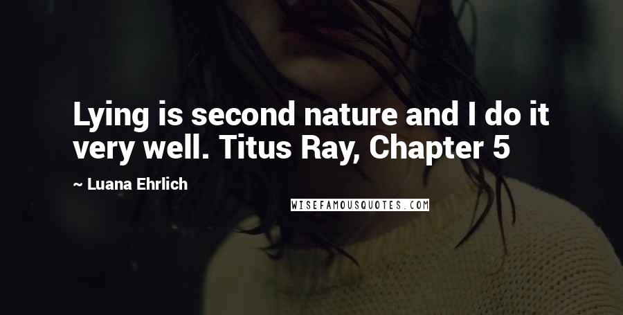 Luana Ehrlich Quotes: Lying is second nature and I do it very well. Titus Ray, Chapter 5