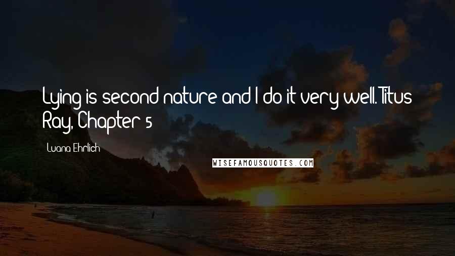 Luana Ehrlich Quotes: Lying is second nature and I do it very well. Titus Ray, Chapter 5