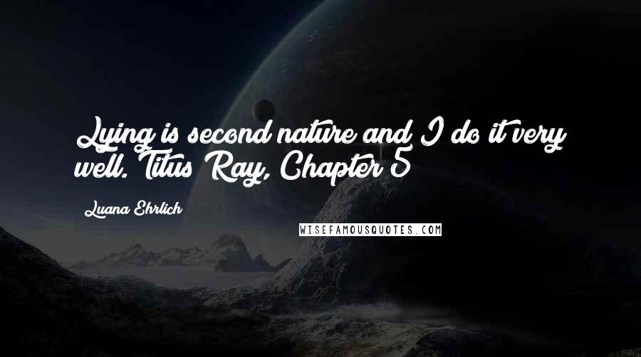 Luana Ehrlich Quotes: Lying is second nature and I do it very well. Titus Ray, Chapter 5