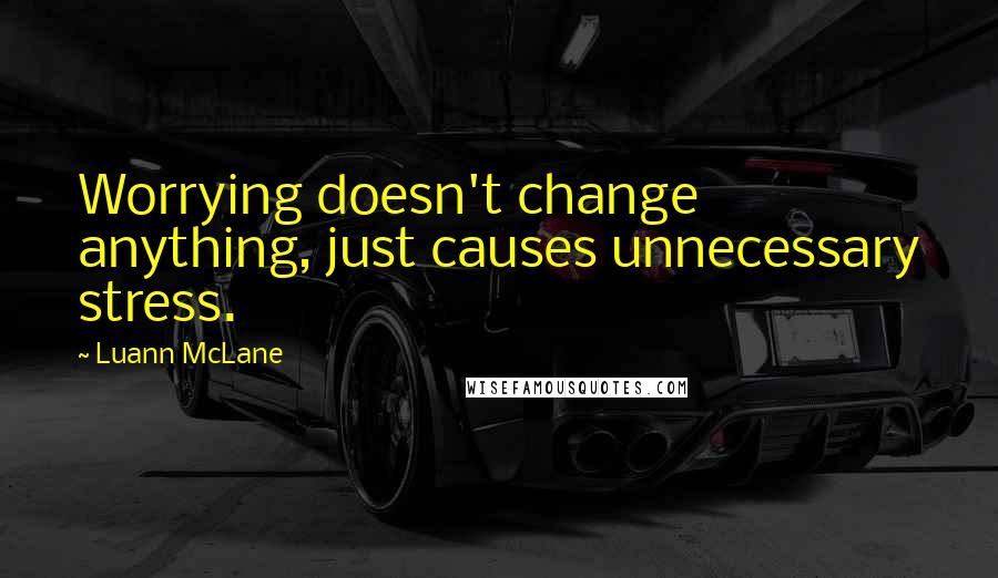 Luann McLane Quotes: Worrying doesn't change anything, just causes unnecessary stress.