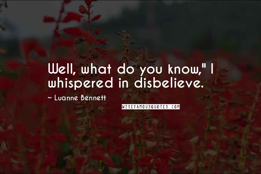 Luanne Bennett Quotes: Well, what do you know," I whispered in disbelieve.