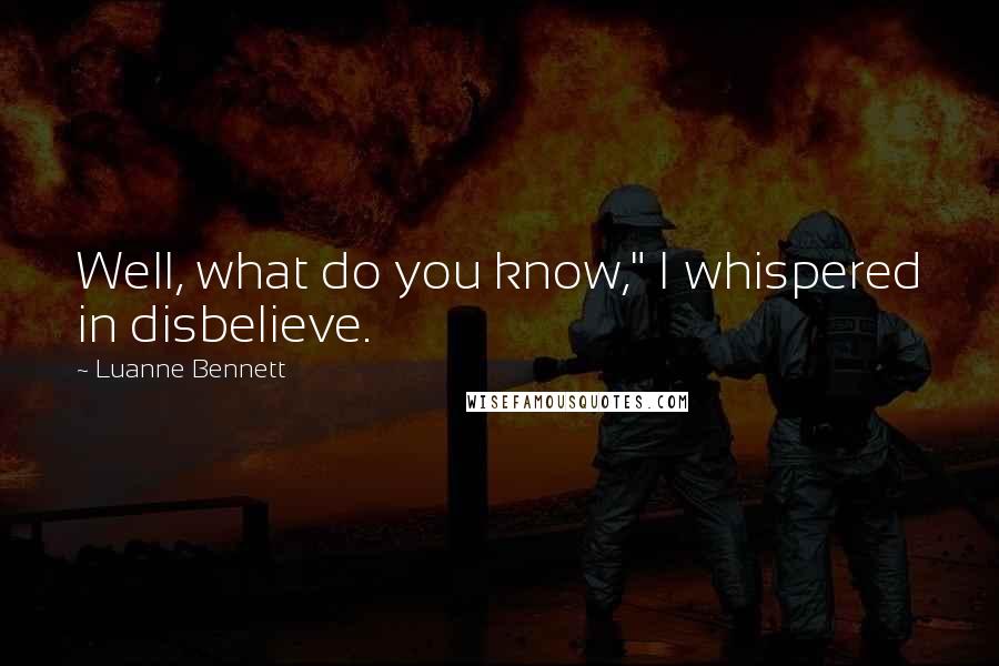 Luanne Bennett Quotes: Well, what do you know," I whispered in disbelieve.