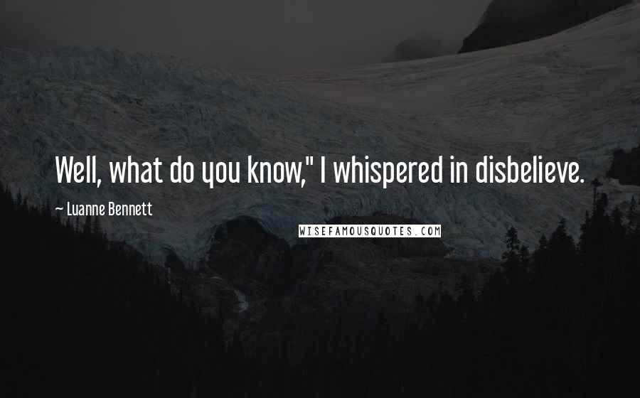 Luanne Bennett Quotes: Well, what do you know," I whispered in disbelieve.