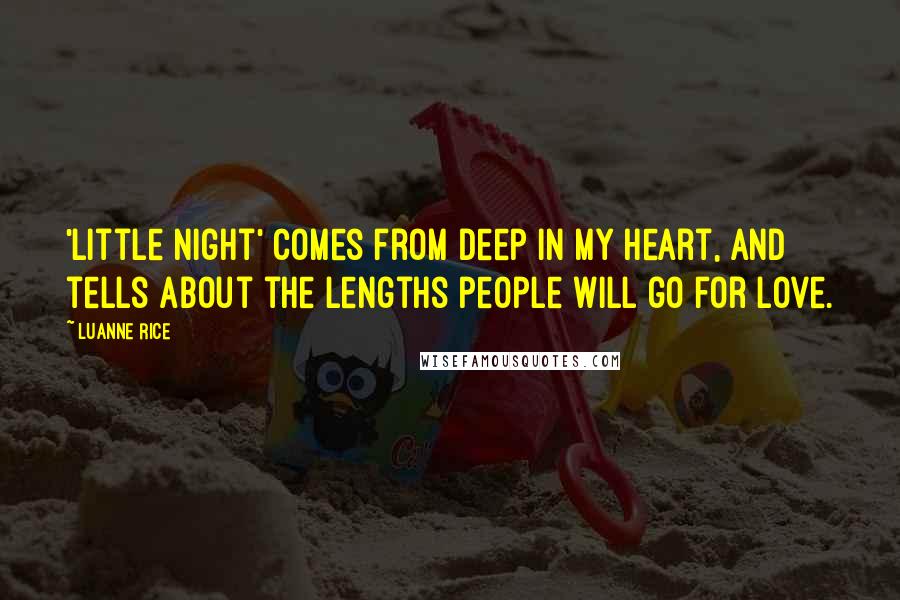 Luanne Rice Quotes: 'Little Night' comes from deep in my heart, and tells about the lengths people will go for love.