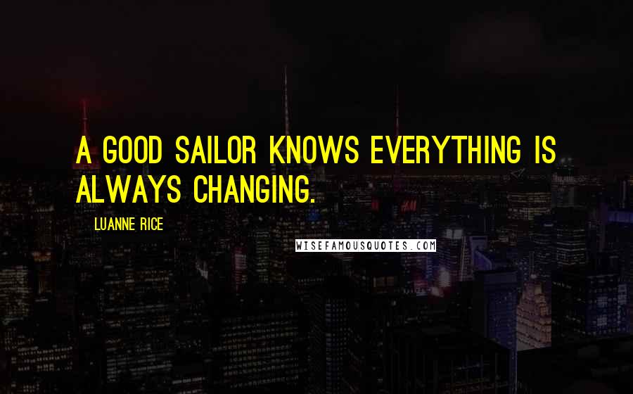 Luanne Rice Quotes: A good sailor knows everything is always changing.