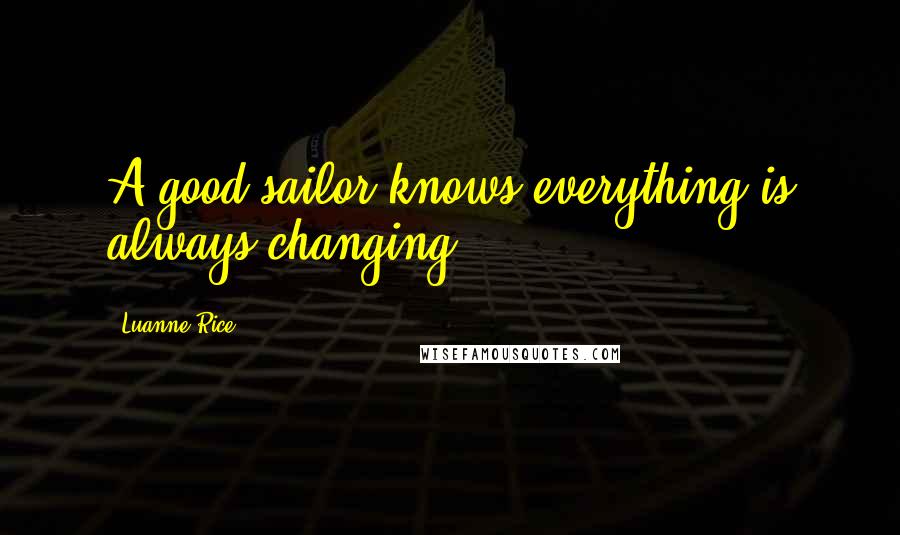 Luanne Rice Quotes: A good sailor knows everything is always changing.