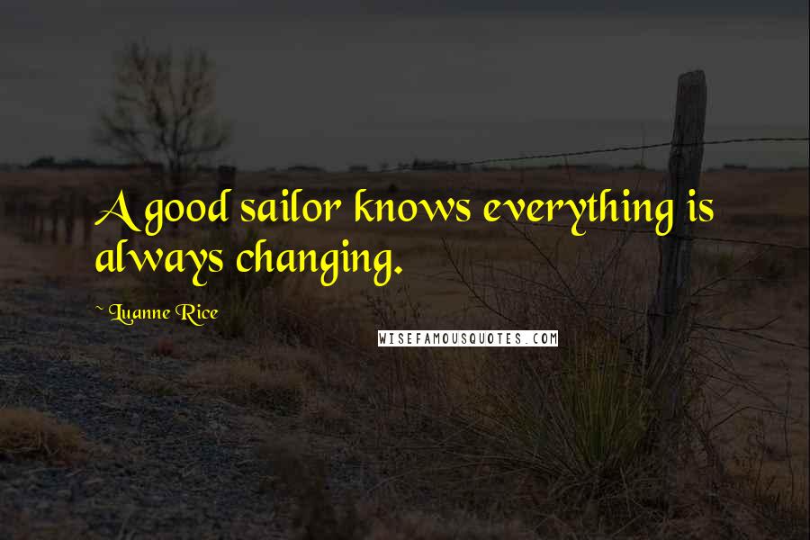 Luanne Rice Quotes: A good sailor knows everything is always changing.