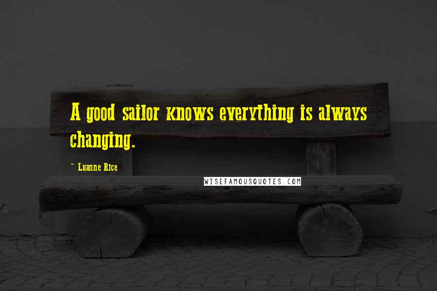 Luanne Rice Quotes: A good sailor knows everything is always changing.