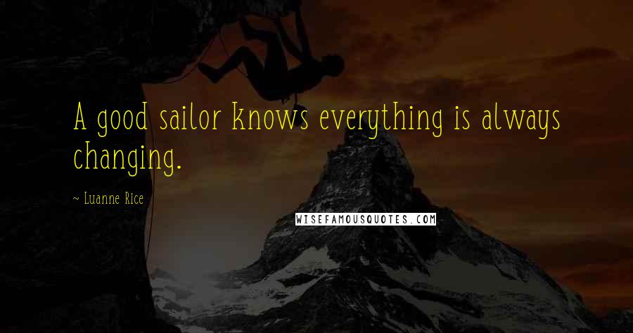 Luanne Rice Quotes: A good sailor knows everything is always changing.